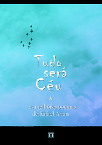 Tudo será Céu - Os melhor poemas de Rafael Arrais